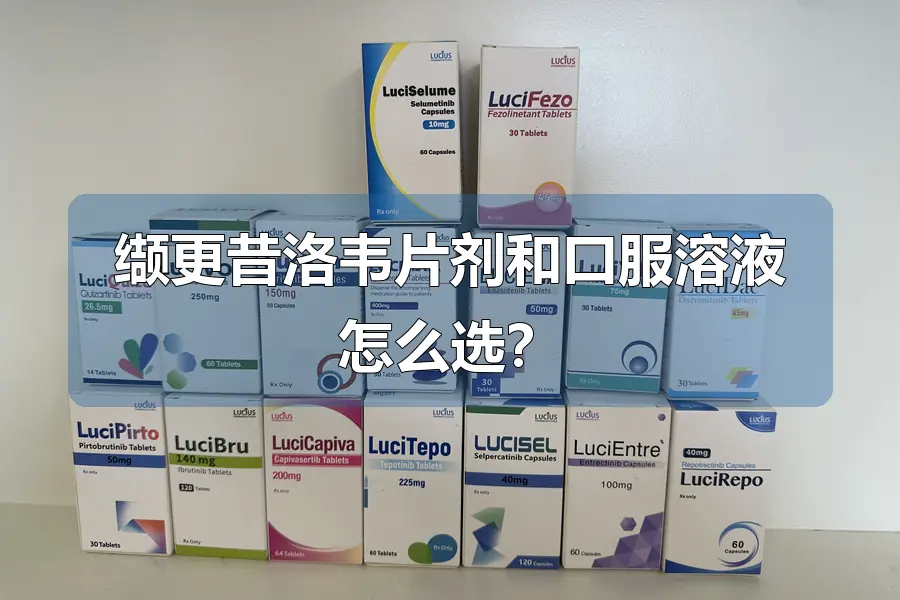 缬更昔洛韦片剂和口服溶液怎么选?